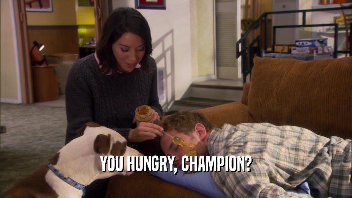 YOU HUNGRY, CHAMPION?  