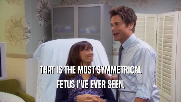 THAT IS THE MOST SYMMETRICAL FETUS I'VE EVER SEEN. 