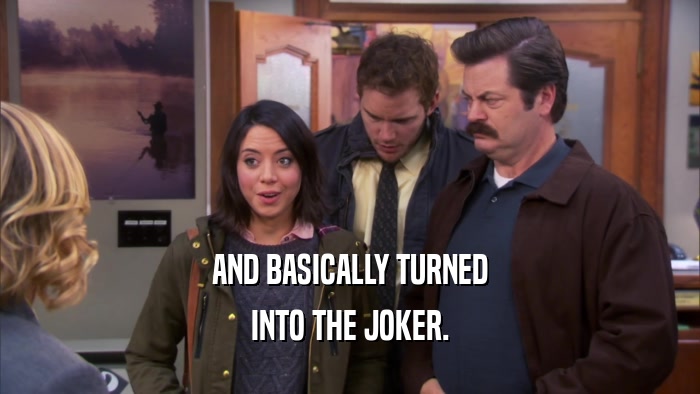 AND BASICALLY TURNED INTO THE JOKER. 