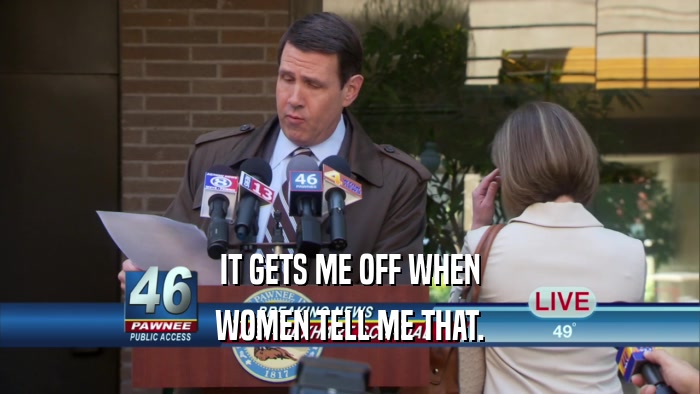 IT GETS ME OFF WHEN WOMEN TELL ME THAT. 