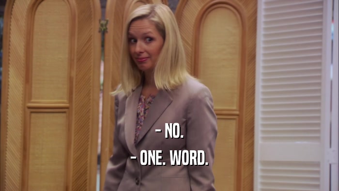 - NO. - ONE. WORD. 
