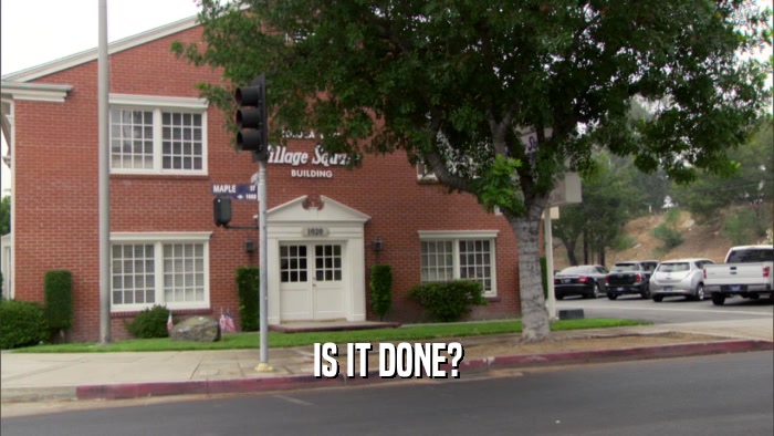 IS IT DONE?  