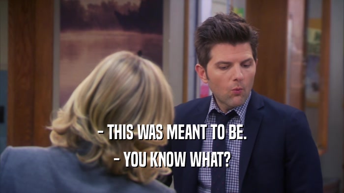 - THIS WAS MEANT TO BE. - YOU KNOW WHAT? 