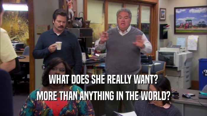 WHAT DOES SHE REALLY WANT? MORE THAN ANYTHING IN THE WORLD? 