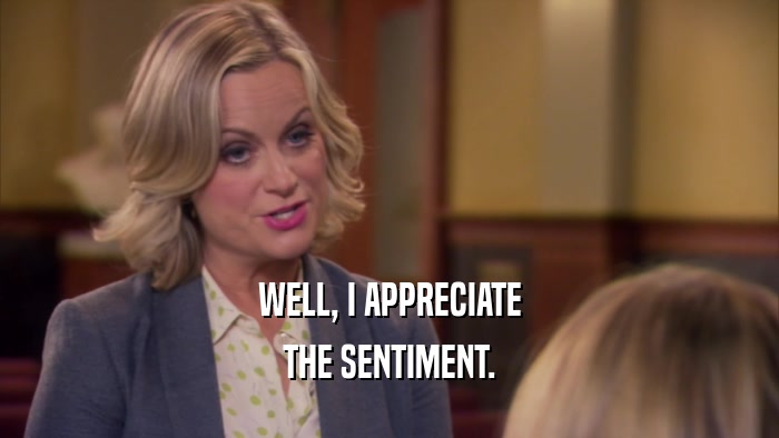 WELL, I APPRECIATE THE SENTIMENT. 