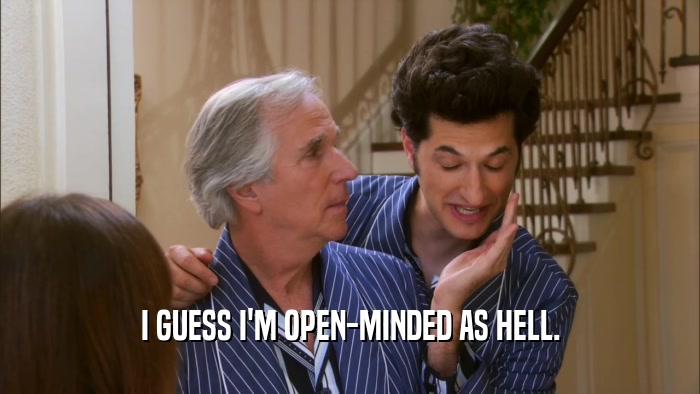 I GUESS I'M OPEN-MINDED AS HELL.  