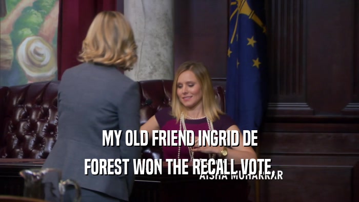 MY OLD FRIEND INGRID DE FOREST WON THE RECALL VOTE, 