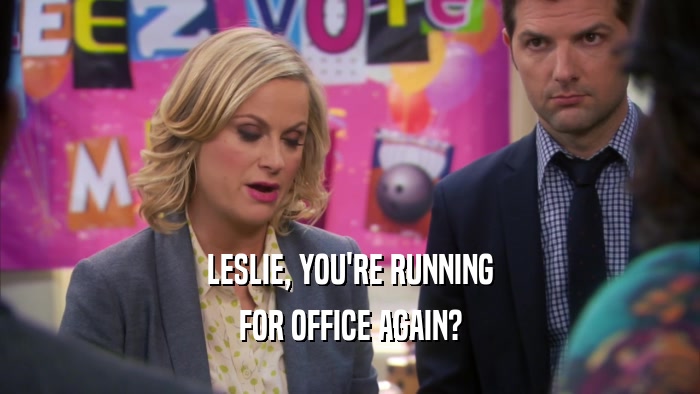 LESLIE, YOU'RE RUNNING FOR OFFICE AGAIN? 