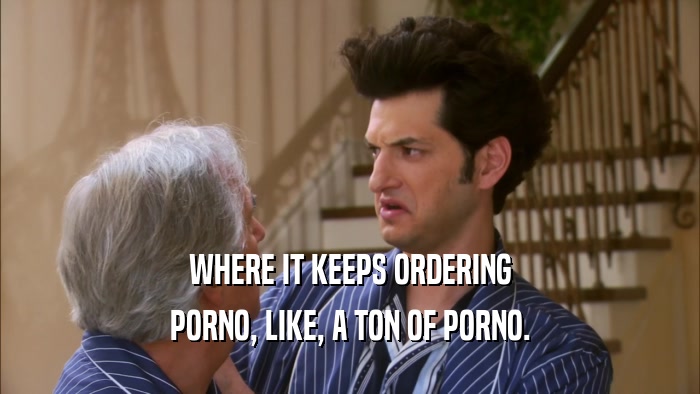 WHERE IT KEEPS ORDERING PORNO, LIKE, A TON OF PORNO. 