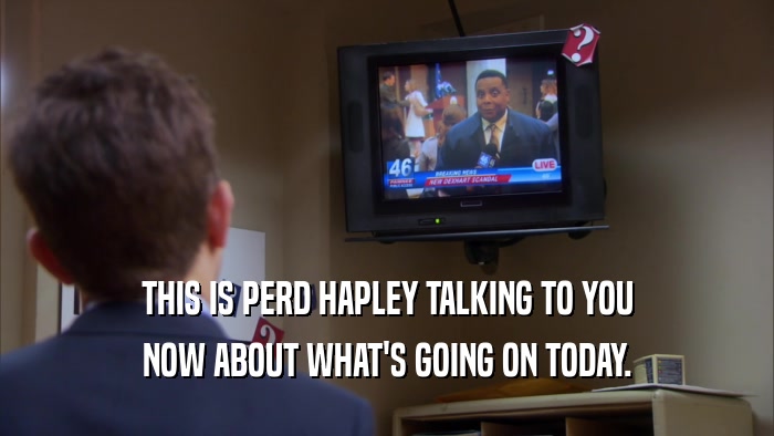 THIS IS PERD HAPLEY TALKING TO YOU NOW ABOUT WHAT'S GOING ON TODAY. 