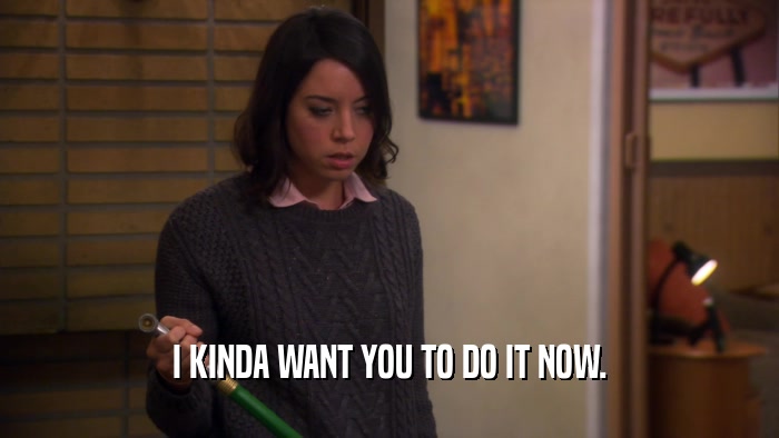 I KINDA WANT YOU TO DO IT NOW.  