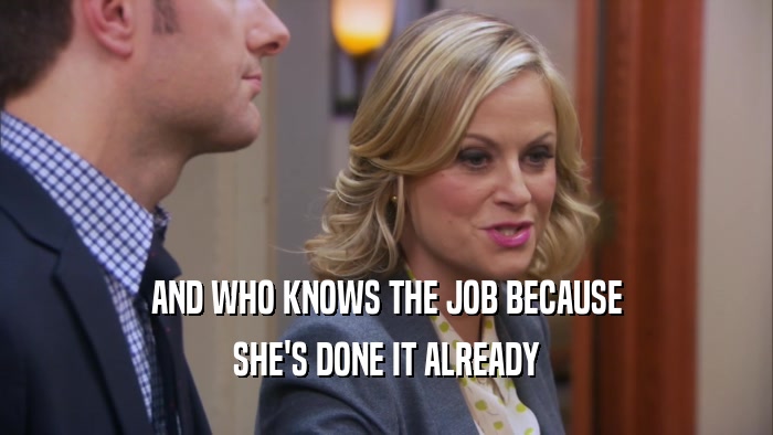 AND WHO KNOWS THE JOB BECAUSE SHE'S DONE IT ALREADY 