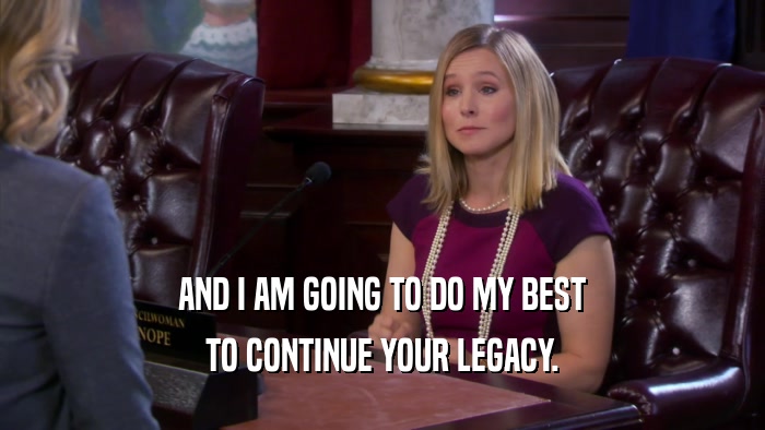 AND I AM GOING TO DO MY BEST TO CONTINUE YOUR LEGACY. 
