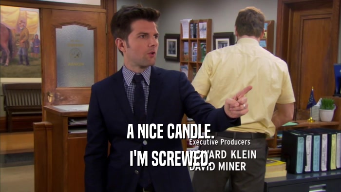 A NICE CANDLE. I'M SCREWED. 