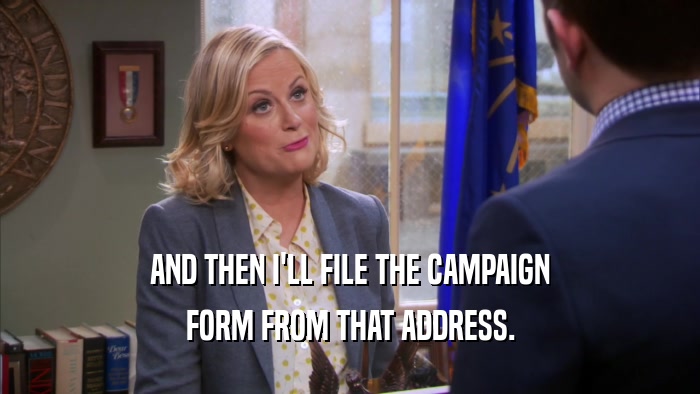 AND THEN I'LL FILE THE CAMPAIGN FORM FROM THAT ADDRESS. 