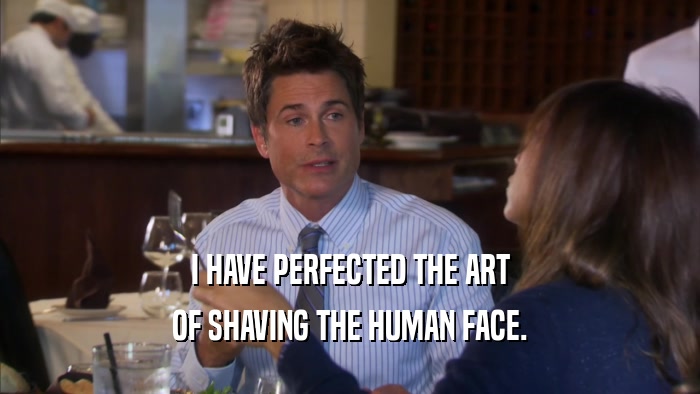 I HAVE PERFECTED THE ART OF SHAVING THE HUMAN FACE. 