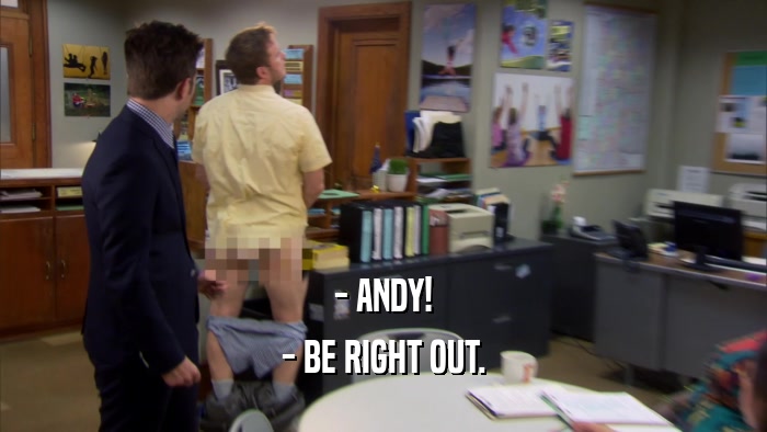 - ANDY! - BE RIGHT OUT. 