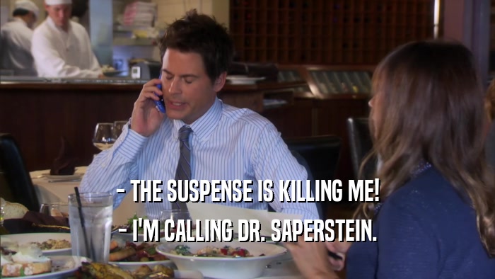 - THE SUSPENSE IS KILLING ME! - I'M CALLING DR. SAPERSTEIN. 