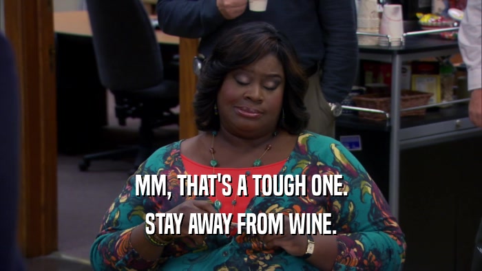 MM, THAT'S A TOUGH ONE. STAY AWAY FROM WINE. 