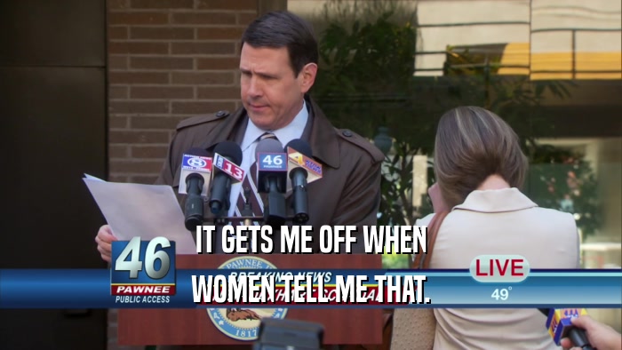 IT GETS ME OFF WHEN WOMEN TELL ME THAT. 