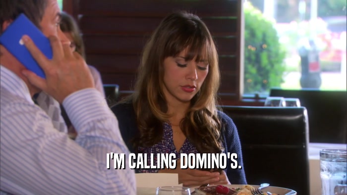 I'M CALLING DOMINO'S.  