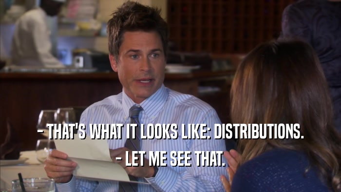 - THAT'S WHAT IT LOOKS LIKE: DISTRIBUTIONS. - LET ME SEE THAT. 