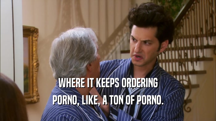 WHERE IT KEEPS ORDERING PORNO, LIKE, A TON OF PORNO. 