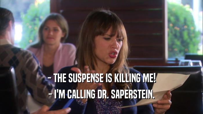 - THE SUSPENSE IS KILLING ME! - I'M CALLING DR. SAPERSTEIN. 