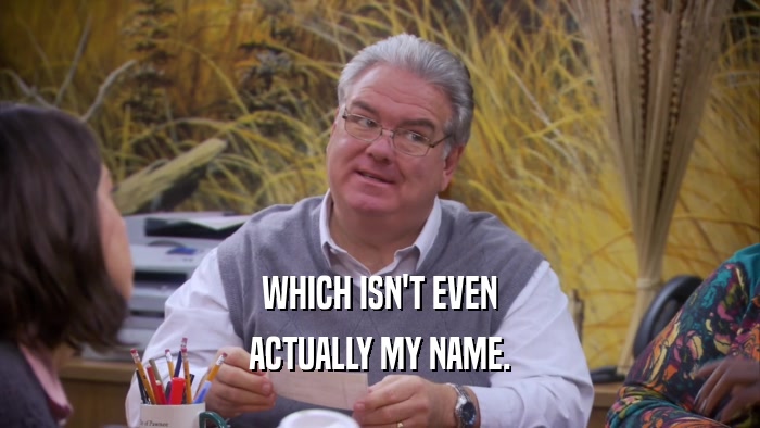 WHICH ISN'T EVEN ACTUALLY MY NAME. 
