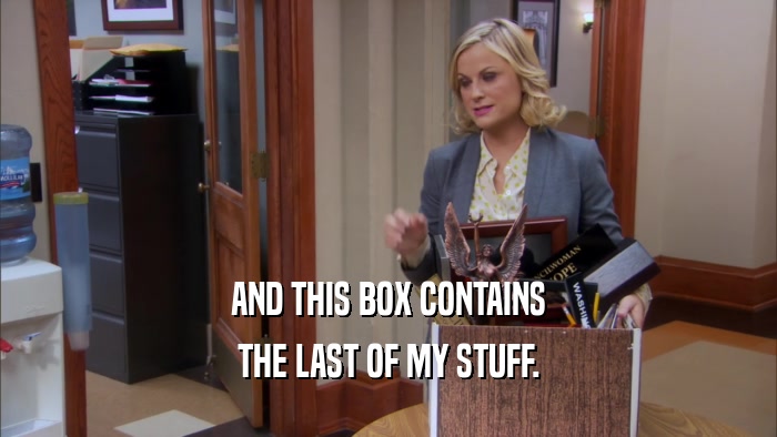 AND THIS BOX CONTAINS THE LAST OF MY STUFF. 
