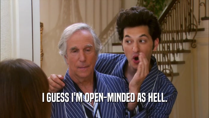 I GUESS I'M OPEN-MINDED AS HELL.  