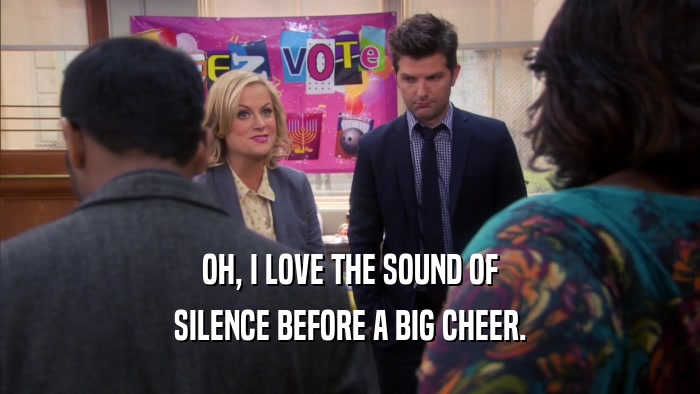 OH, I LOVE THE SOUND OF SILENCE BEFORE A BIG CHEER. 