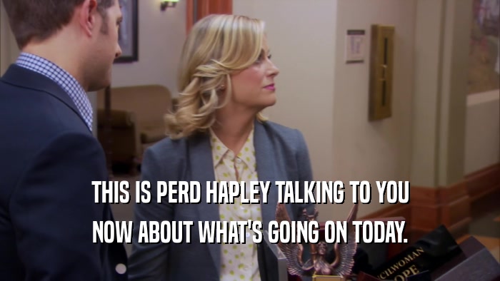 THIS IS PERD HAPLEY TALKING TO YOU NOW ABOUT WHAT'S GOING ON TODAY. 