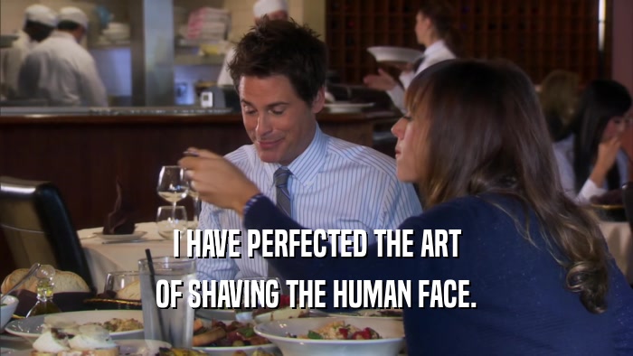 I HAVE PERFECTED THE ART OF SHAVING THE HUMAN FACE. 