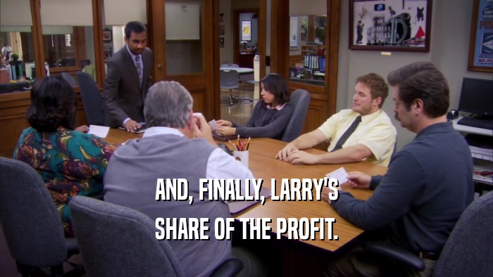 AND, FINALLY, LARRY'S SHARE OF THE PROFIT. 