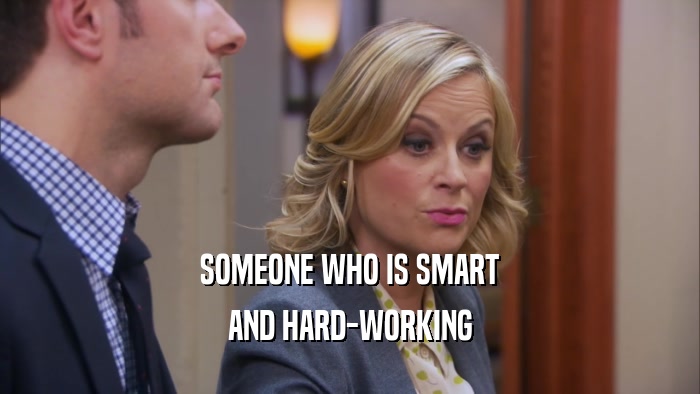 SOMEONE WHO IS SMART AND HARD-WORKING 