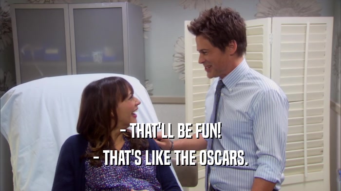 - THAT'LL BE FUN! - THAT'S LIKE THE OSCARS. 