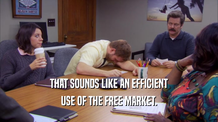 THAT SOUNDS LIKE AN EFFICIENT USE OF THE FREE MARKET. 