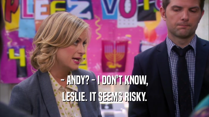 - ANDY? - I DON'T KNOW, LESLIE. IT SEEMS RISKY. 