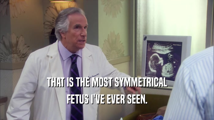 THAT IS THE MOST SYMMETRICAL FETUS I'VE EVER SEEN. 