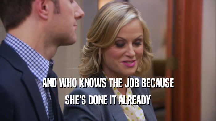 AND WHO KNOWS THE JOB BECAUSE SHE'S DONE IT ALREADY 