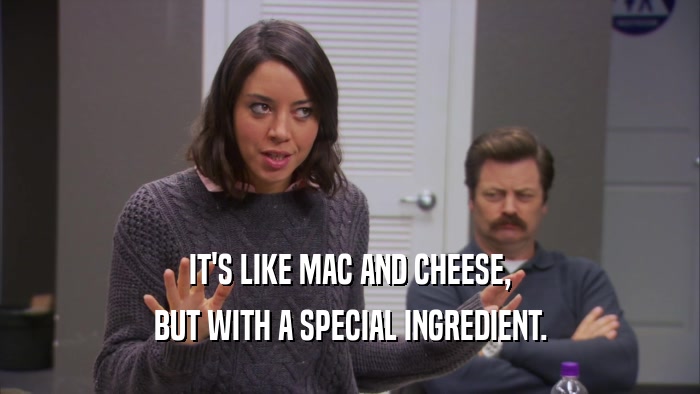 IT'S LIKE MAC AND CHEESE, BUT WITH A SPECIAL INGREDIENT. 