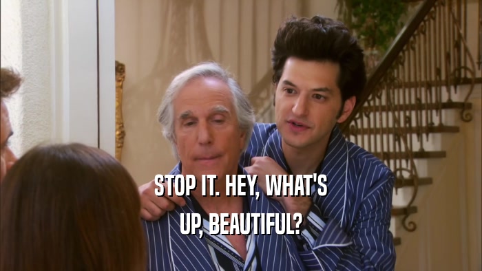STOP IT. HEY, WHAT'S UP, BEAUTIFUL? 