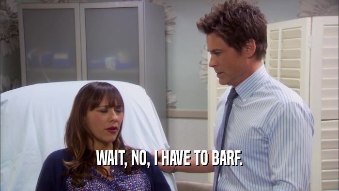 WAIT, NO, I HAVE TO BARF.  