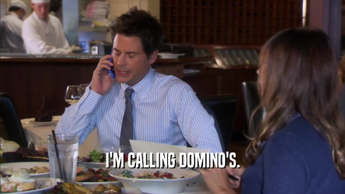 I'M CALLING DOMINO'S.  