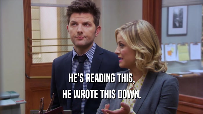 HE'S READING THIS, HE WROTE THIS DOWN. 
