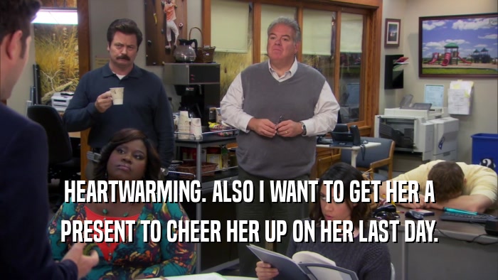 HEARTWARMING. ALSO I WANT TO GET HER A PRESENT TO CHEER HER UP ON HER LAST DAY. 