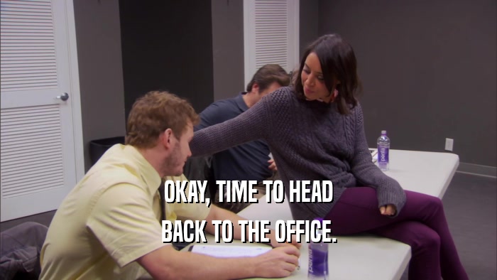 OKAY, TIME TO HEAD BACK TO THE OFFICE. 