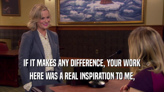 IF IT MAKES ANY DIFFERENCE, YOUR WORK HERE WAS A REAL INSPIRATION TO ME, 
