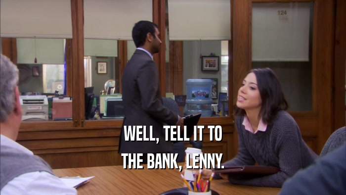WELL, TELL IT TO THE BANK, LENNY. 